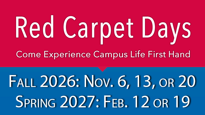 Red Capet Days. Come Experience Campus First Hand Nov. 6, 13, 20 or Spring Feb 6 or 19